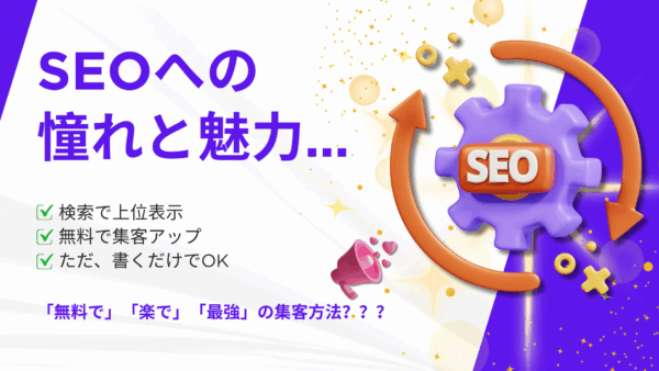 みんなSEOに憧れるのはなぜ？上位表示？無料集客？それとも「書くだけだから」？